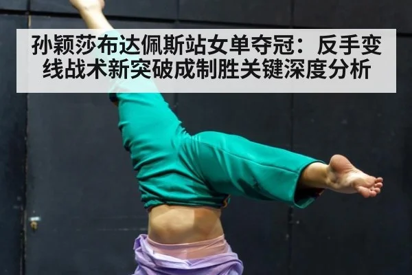 孙颖莎布达佩斯站女单夺冠：反手变线战术新突破成制胜关键深度分析