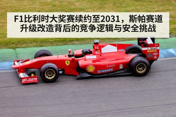 F1比利时大奖赛续约至2031，斯帕赛道升级改造背后的竞争逻辑与安全挑战